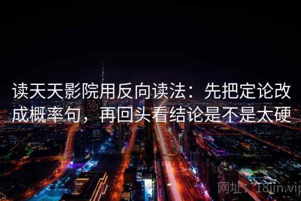 读天天影院用反向读法：先把定论改成概率句，再回头看结论是不是太硬