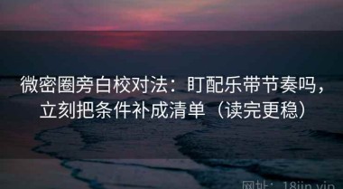 微密圈旁白校对法：盯配乐带节奏吗，立刻把条件补成清单（读完更稳）