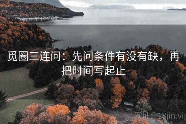 觅圈三连问：先问条件有没有缺，再把时间写起止