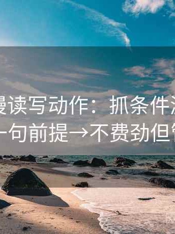 樱花动漫读写动作：抓条件漏项吗→补一句前提→不费劲但管用