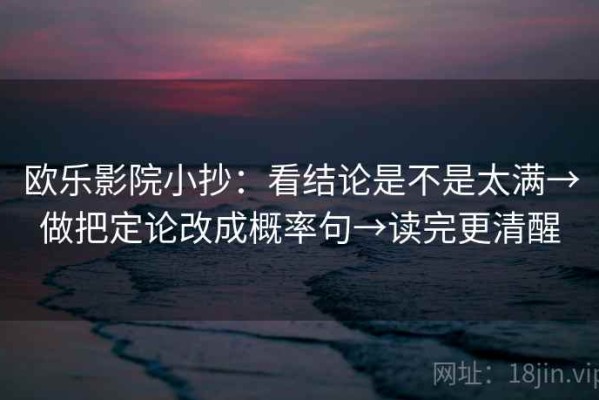 欧乐影院小抄：看结论是不是太满→做把定论改成概率句→读完更清醒