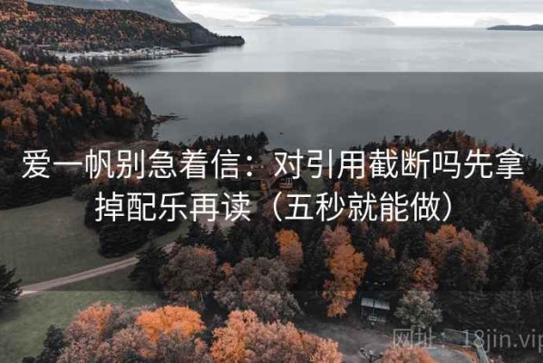 爱一帆别急着信：对引用截断吗先拿掉配乐再读（五秒就能做）