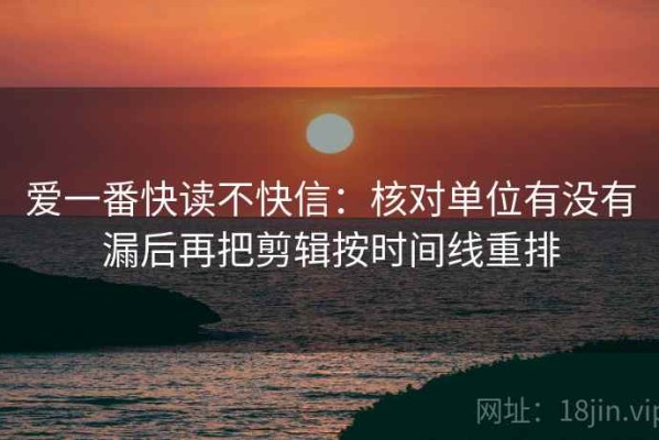 爱一番快读不快信：核对单位有没有漏后再把剪辑按时间线重排