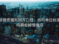 读微密圈先对齐口径：核对单位标清吗再去掉情绪词