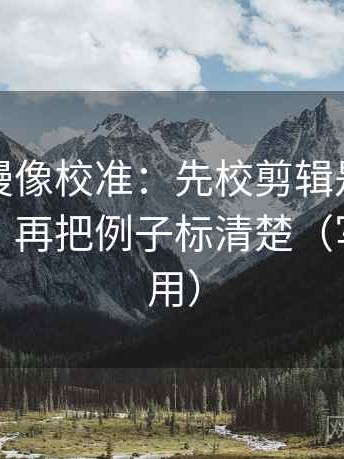 风车动漫像校准：先校剪辑是不是暗示因果，再把例子标清楚（写作也能用）