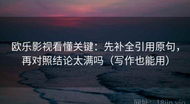 欧乐影视看懂关键：先补全引用原句，再对照结论太满吗（写作也能用）