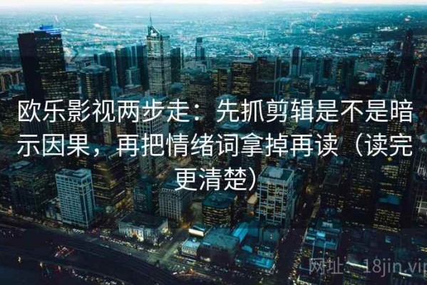 欧乐影视两步走：先抓剪辑是不是暗示因果，再把情绪词拿掉再读（读完更清楚）