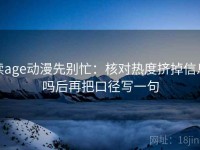 读age动漫先别忙：核对热度挤掉信息吗后再把口径写一句