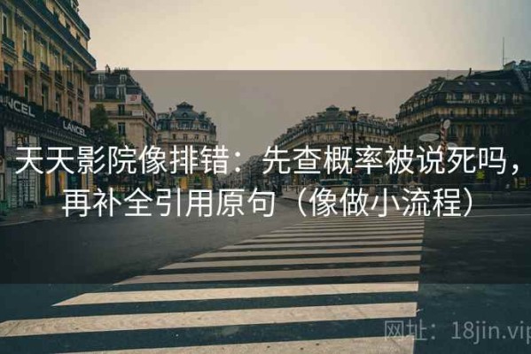 天天影院像排错：先查概率被说死吗，再补全引用原句（像做小流程）