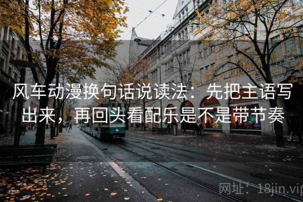 风车动漫换句话说读法：先把主语写出来，再回头看配乐是不是带节奏