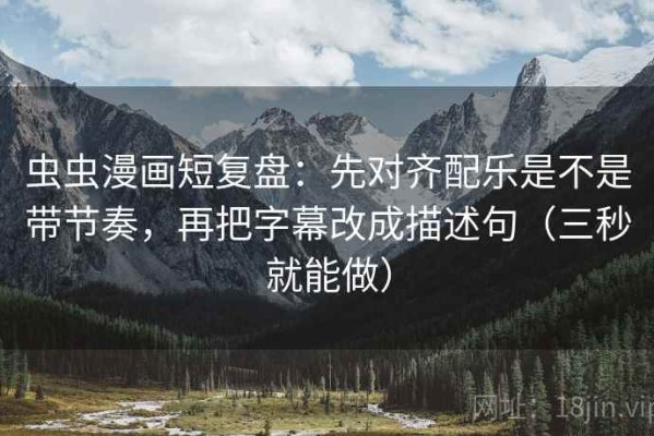 虫虫漫画短复盘：先对齐配乐是不是带节奏，再把字幕改成描述句（三秒就能做）