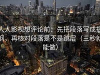 人人影视想评论前：先把段落写成提纲，再核对段落是不是跳层（三秒就能做）