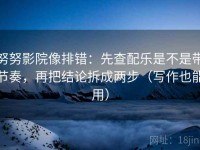 努努影院像排错：先查配乐是不是带节奏，再把结论拆成两步（写作也能用）