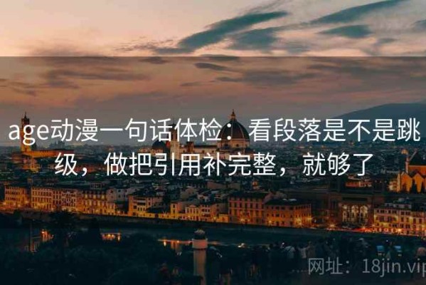 age动漫一句话体检：看段落是不是跳级，做把引用补完整，就够了