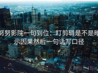 努努影院一句到位：盯剪辑是不是暗示因果然后一句话写口径
