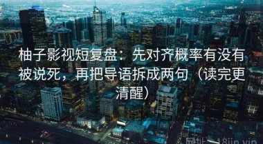 柚子影视短复盘：先对齐概率有没有被说死，再把导语拆成两句（读完更清醒）