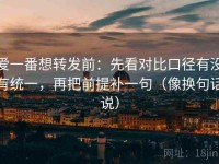 爱一番想转发前：先看对比口径有没有统一，再把前提补一句（像换句话说）
