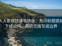 人人影视快读不快信：先问标题提前下结论吗，再把范围写成边界