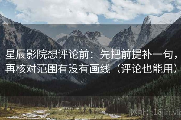 星辰影院想评论前：先把前提补一句，再核对范围有没有画线（评论也能用）