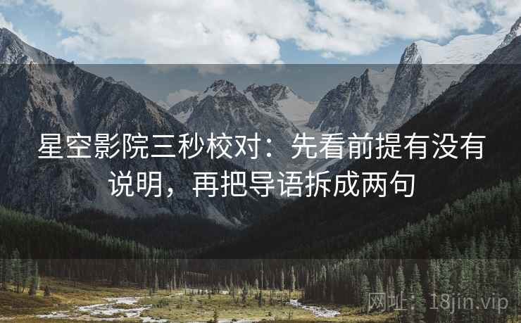 星空影院三秒校对：先看前提有没有说明，再把导语拆成两句