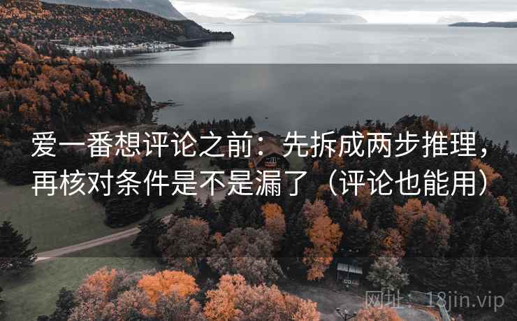 爱一番想评论之前：先拆成两步推理，再核对条件是不是漏了（评论也能用）