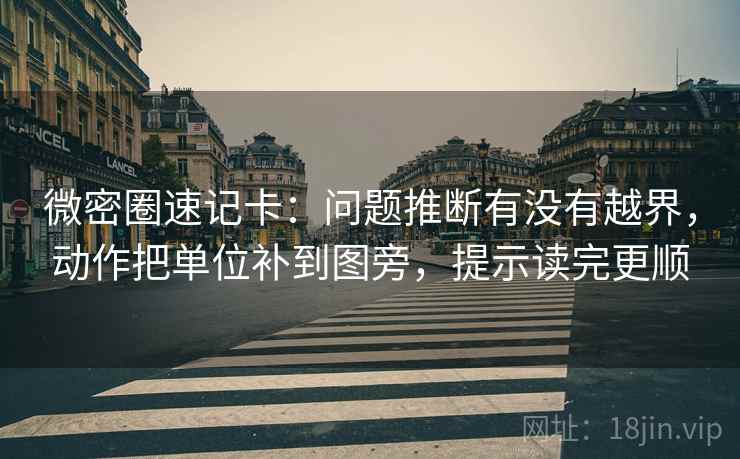 微密圈速记卡：问题推断有没有越界，动作把单位补到图旁，提示读完更顺