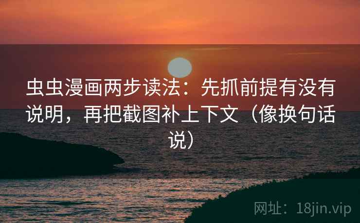 虫虫漫画两步读法：先抓前提有没有说明，再把截图补上下文（像换句话说）