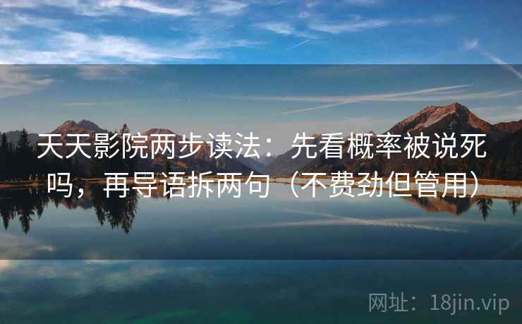 天天影院两步读法：先看概率被说死吗，再导语拆两句（不费劲但管用）
