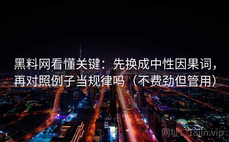 黑料网看懂关键：先换成中性因果词，再对照例子当规律吗（不费劲但管用）