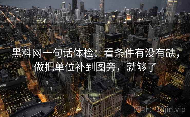 黑料网一句话体检：看条件有没有缺，做把单位补到图旁，就够了