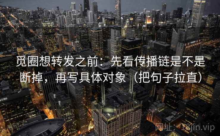 觅圈想转发之前：先看传播链是不是断掉，再写具体对象（把句子拉直）