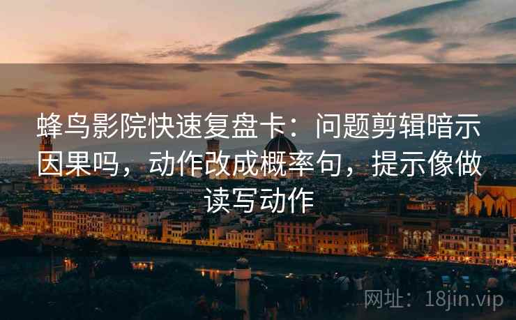 蜂鸟影院快速复盘卡：问题剪辑暗示因果吗，动作改成概率句，提示像做读写动作