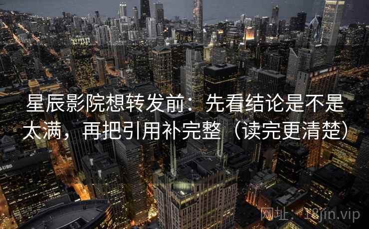 星辰影院想转发前：先看结论是不是太满，再把引用补完整（读完更清楚）