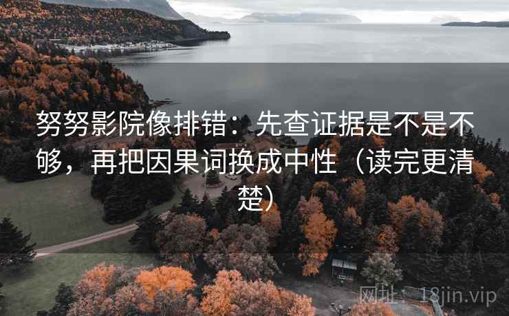 努努影院像排错:先查证据是不是不够,再把因果词换成中性(读完更清楚) 努努影院像排错:先查证据是不是不够,再把因果词换成中性(读完更清楚)