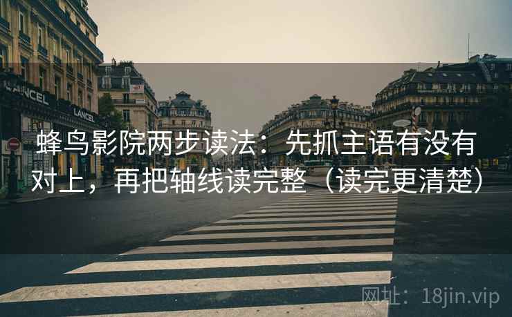蜂鸟影院两步读法:先抓主语有没有对上,再把轴线读完整(读完更清楚) 蜂鸟影院两步读法:先抓主语有没有对上,再把轴线读完整(读完更清楚)