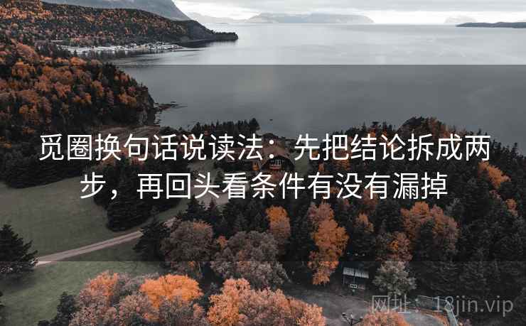 觅圈换句话说读法:先把结论拆成两步,再回头看条件有没有漏掉 觅圈换句话说读法:先把结论拆成两步,再回头看条件有没有漏掉