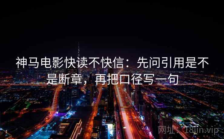 神马电影快读不快信:先问引用是不是断章,再把口径写一句 神马电影快读不快信:先问引用是不是断章,再把口径写一句