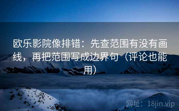欧乐影院像排错:先查范围有没有画线,再把范围写成边界句(评论也能用) 欧乐影院像排错:先查范围有没有画线,再把范围写成边界句(评论也能用)