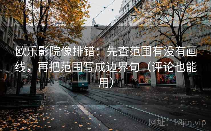 欧乐影院像排错:先查范围有没有画线,再把范围写成边界句(评论也能用) 欧乐影院像排错:先查范围有没有画线,再把范围写成边界句(评论也能用)