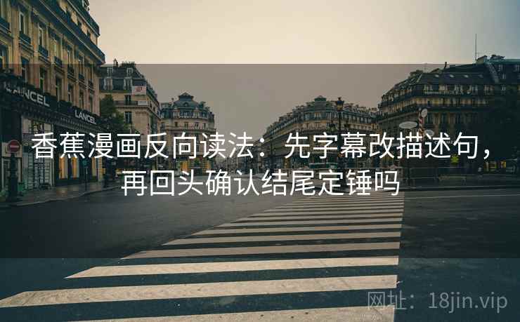 香蕉漫画反向读法:先字幕改描述句,再回头确认结尾定锤吗 香蕉漫画反向读法:先字幕改描述句,再回头确认结尾定锤吗