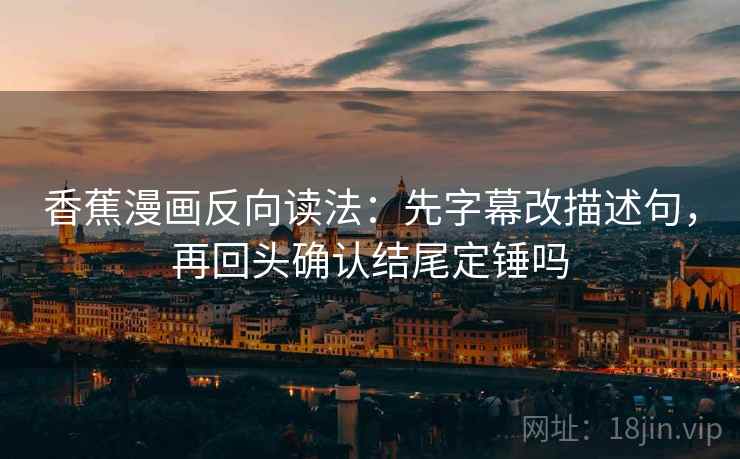 香蕉漫画反向读法:先字幕改描述句,再回头确认结尾定锤吗 香蕉漫画反向读法:先字幕改描述句,再回头确认结尾定锤吗