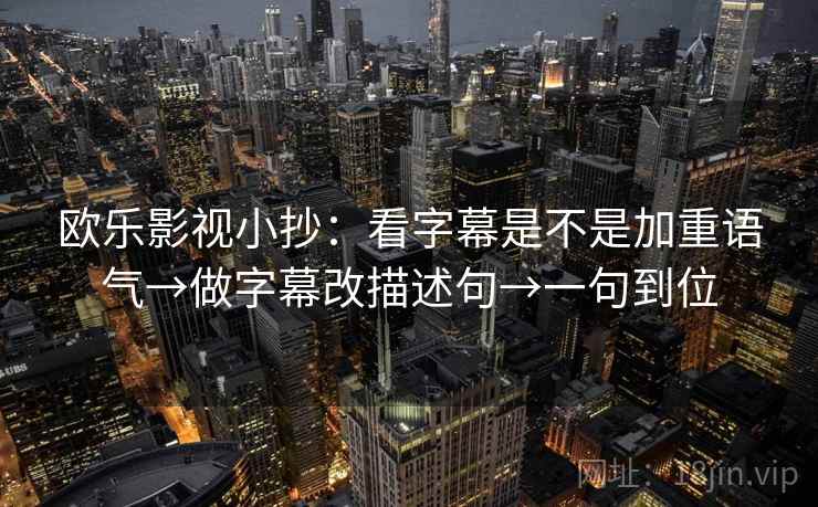 欧乐影视小抄:看字幕是不是加重语气→做字幕改描述句→一句到位 欧乐影视小抄:看字幕是不是加重语气→做字幕改描述句→一句到位