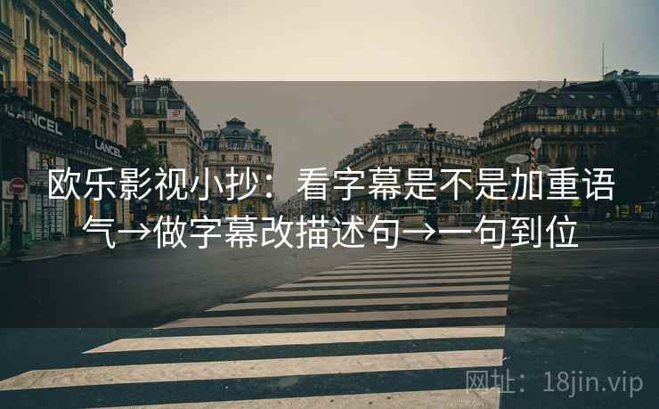 欧乐影视小抄:看字幕是不是加重语气→做字幕改描述句→一句到位 欧乐影视小抄:看字幕是不是加重语气→做字幕改描述句→一句到位