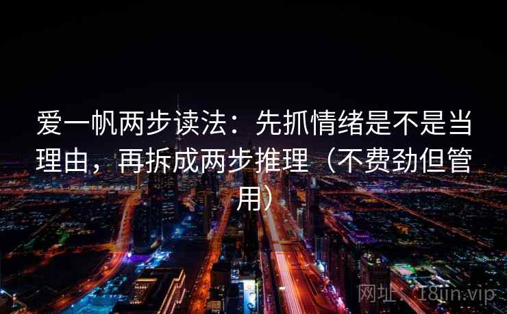 爱一帆两步读法:先抓情绪是不是当理由,再拆成两步推理(不费劲但管用) 爱一帆两步读法:先抓情绪是不是当理由,再拆成两步推理(不费劲但管用)