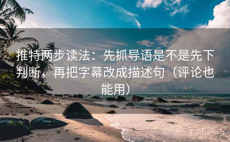 推特两步读法:先抓导语是不是先下判断,再把字幕改成描述句(评论也能用) 推特两步读法:先抓导语是不是先下判断,再把字幕改成描述句(评论也能用)