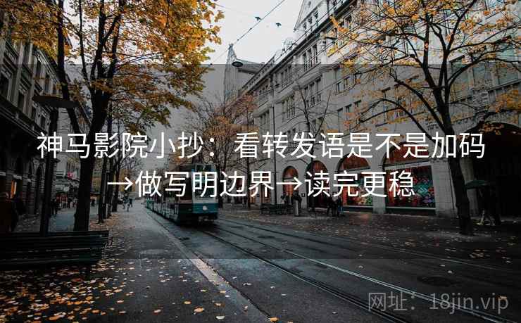 神马影院小抄:看转发语是不是加码→做写明边界→读完更稳 神马影院小抄:看转发语是不是加码→做写明边界→读完更稳