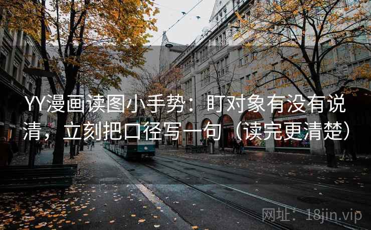 YY漫画读图小手势:盯对象有没有说清,立刻把口径写一句(读完更清楚) YY漫画读图小手势:盯对象有没有说清,立刻把口径写一句(读完更清楚)