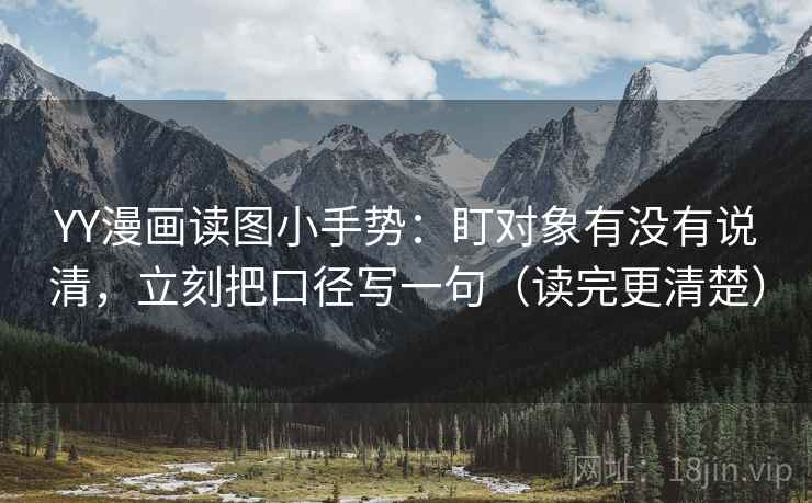 YY漫画读图小手势:盯对象有没有说清,立刻把口径写一句(读完更清楚) YY漫画读图小手势:盯对象有没有说清,立刻把口径写一句(读完更清楚)