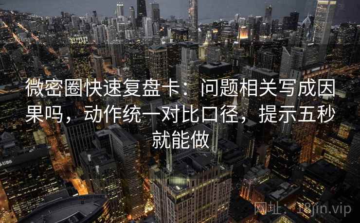 微密圈快速复盘卡:问题相关写成因果吗,动作统一对比口径,提示五秒就能做 微密圈快速复盘卡:问题相关写成因果吗,动作统一对比口径,提示五秒就能做