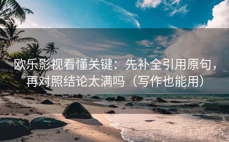 欧乐影视看懂关键:先补全引用原句,再对照结论太满吗(写作也能用) 欧乐影视看懂关键:先补全引用原句,再对照结论太满吗(写作也能用)